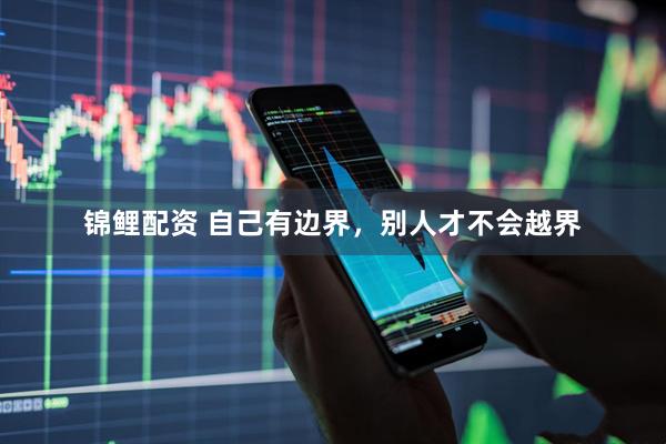 锦鲤配资 自己有边界，别人才不会越界
