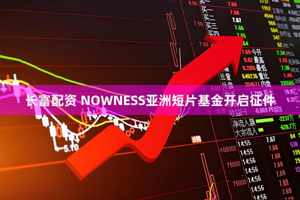 长富配资 NOWNESS亚洲短片基金开启征件
