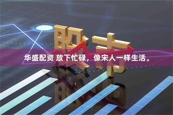 华盛配资 放下忙碌，像宋人一样生活。