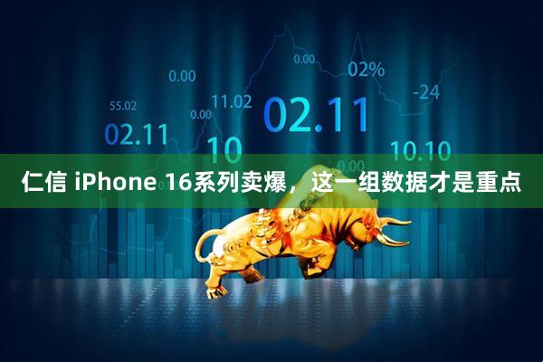 仁信 iPhone 16系列卖爆，这一组数据才是重点