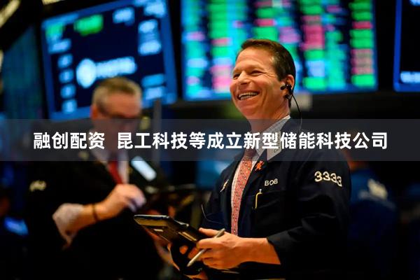 融创配资  昆工科技等成立新型储能科技公司