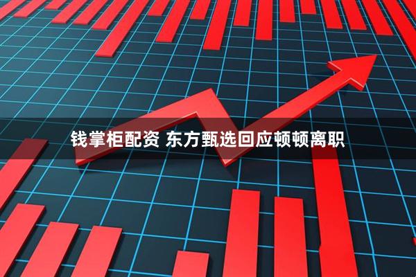 钱掌柜配资 东方甄选回应顿顿离职