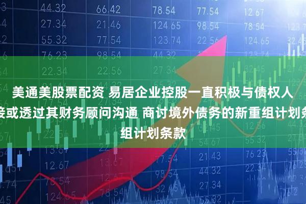 美通美股票配资 易居企业控股一直积极与债权人直接或透过其财务顾问沟通 商讨境外债务的新重组计划条款