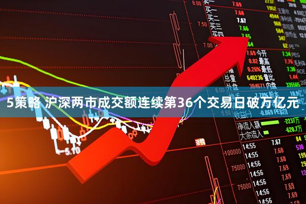 5策略 沪深两市成交额连续第36个交易日破万亿元