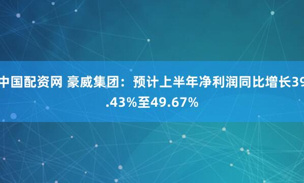 中国配资网 豪威集团：预计上半年净利润同比增长39.43%至49.67%