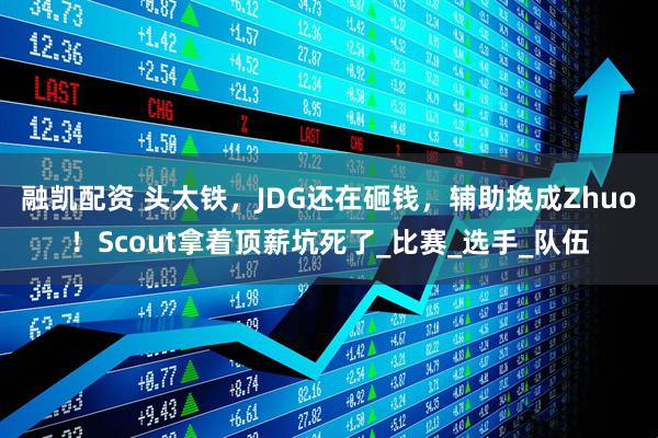 融凯配资 头太铁，JDG还在砸钱，辅助换成Zhuo！Scout拿着顶薪坑死了_比赛_选手_队伍