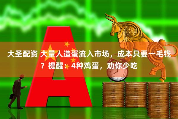 大圣配资 大量人造蛋流入市场，成本只要一毛钱？提醒：4种鸡蛋，劝你少吃
