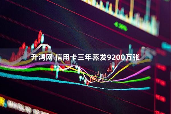 升鸿网 信用卡三年蒸发9200万张