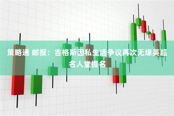 策略通 邮报：吉格斯因私生活争议再次无缘英超名人堂提名