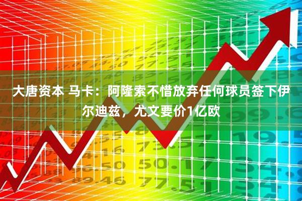 大唐资本 马卡：阿隆索不惜放弃任何球员签下伊尔迪兹，尤文要价1亿欧