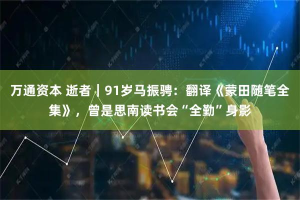 万通资本 逝者｜91岁马振骋：翻译《蒙田随笔全集》，曾是思南读书会“全勤”身影