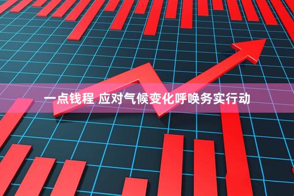 一点钱程 应对气候变化呼唤务实行动