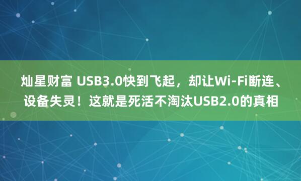 灿星财富 USB3.0快到飞起,却让Wi-Fi断连、设备失灵!这就是死活不淘汰USB2.0的真相