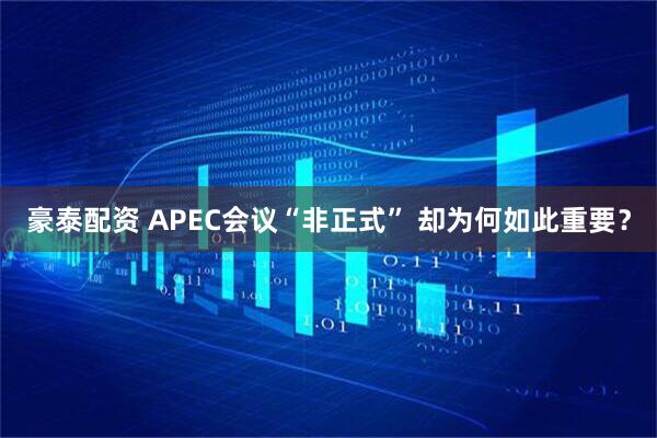 豪泰配资 APEC会议“非正式” 却为何如此重要？