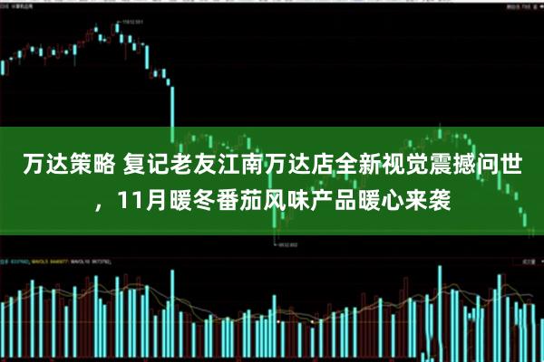 万达策略 复记老友江南万达店全新视觉震撼问世,11月暖冬番茄风味产品暖心来袭